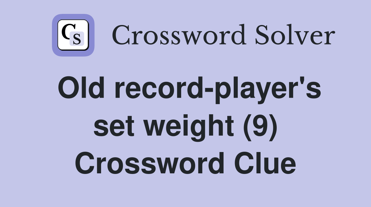 Old recordplayer's set weight (9) Crossword Clue Answers Crossword